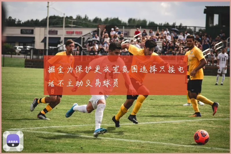 掘金为保护更衣室氛围选择只接电话不主动交易球员