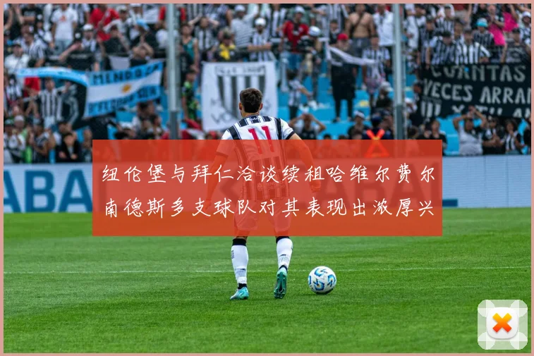 纽伦堡与拜仁洽谈续租哈维尔费尔南德斯多支球队对其表现出浓厚兴趣