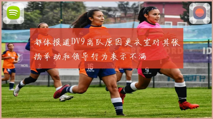 都体报道DV9离队原因更衣室对其张扬举动和领导行为表示不满